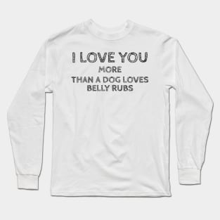 I Love You More than a Dog Loves Belly Rubs Long Sleeve T-Shirt